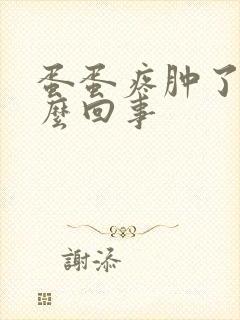 蛋蛋疼肿了是怎么回事