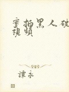 实拍黑人破女处视频