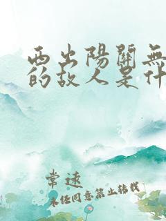 西出阳关无故人的故人是什么意思