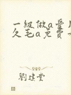 一级做a爱片久久毛a免费看国产