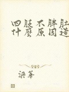 四肢不胖肚子大什么原因造成的