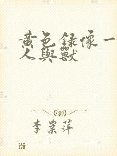 黄色录像一级片人与兽