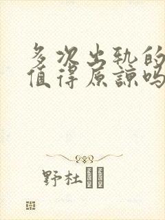 多次出轨的丈夫值得原谅吗