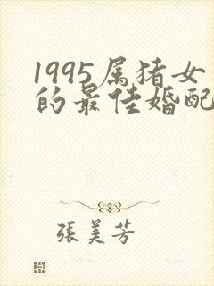 1995属猪女的最佳婚配属相