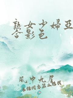 熟女少妇亚洲综合影色