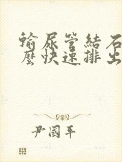 输尿管结石疼怎么快速排出