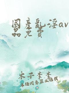 国产乱淫av精品免费