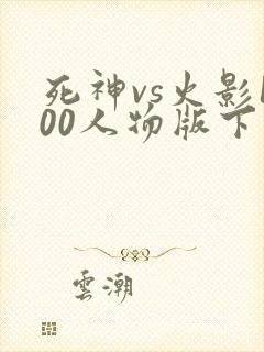 死神vs火影100人物版下载