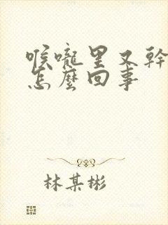 喉咙里又干又痒怎么回事