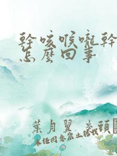 干咳喉咙干痒是怎么回事