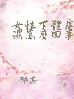 女性下体瘙痒潮湿怎么回事