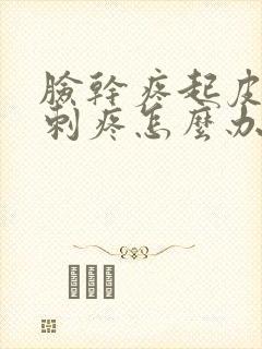 脸干疼起皮发红刺疼怎么办