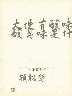 大便有酸味还有酸臭味是什么原因