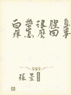 白带很腥臭外阴痒怎么回事