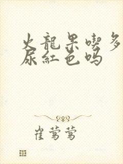 火龙果吃多了会尿红色吗