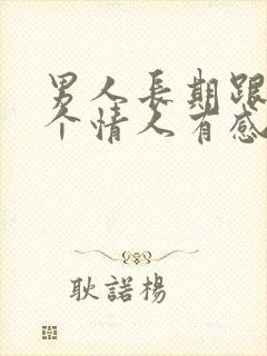 男人长期跟同一个情人有感情吗