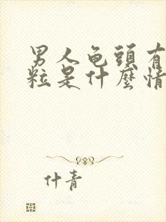 男人龟头有小肉粒是什么情况?