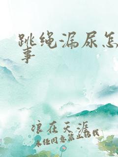 跳绳漏尿怎么回事