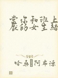 当你和班上最讨厌的女生结婚