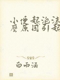 小便起泡沫是什么原因引起的呢