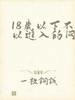 18岁以下不可以进入的网站