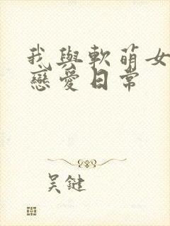 我与软萌女友的恋爱日常