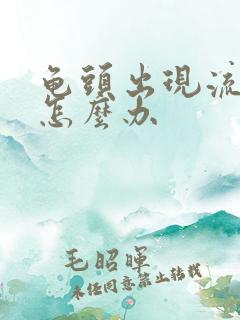 龟头出现流黄脓怎么办