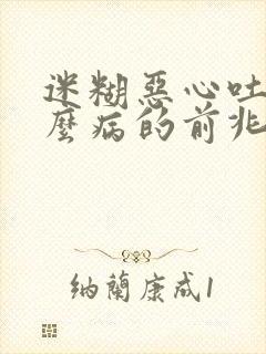 迷糊恶心吐是什么病的前兆