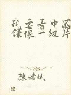 我要看中国黄色录像一级片