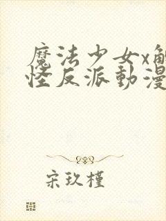 魔法少女x触手怪反派动漫免费