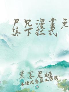 尸兄漫画免费全集下拉式