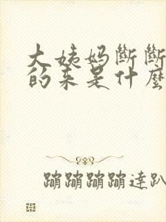 大姨妈断断续续的来是什么情况量少