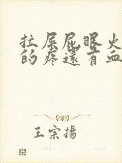 拉屎屁眼火辣辣的疼还有血