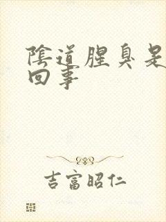 阴道腥臭是怎么回事