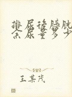 排尿后膀胱内残余尿量多少为正常