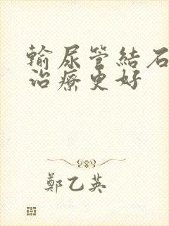 输尿管结石怎么治疗更好