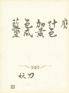 蓝色加什么色能变成黄色