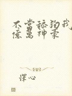 不当舔狗我成为亿万神豪