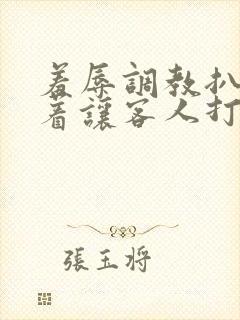 羞辱调教扒开跪着让客人打