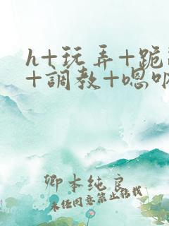 h+玩弄+跪趴+调教+嗯呐女友