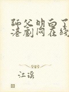 师父明白了粤语港剧网在线观看