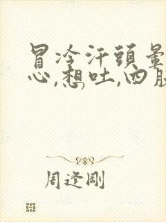 冒冷汗头晕,恶心,想吐,四肢无力是什么症状