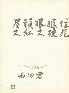 眉头眼眶位置长又红又硬疙瘩