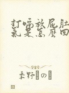 打嗝放屁肚子胀气是怎么回事
