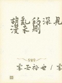 胡乱的深见君动漫未删