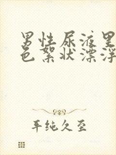 男性尿液里有白色絮状漂浮物