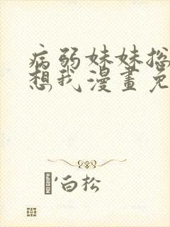 病弱妹妹总想肖想我漫画免费下拉式