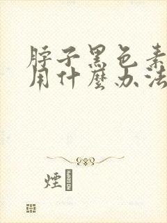 脖子黑色素沉着用什么办法可以去掉