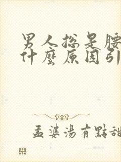 男人总是腰酸是什么原因引起的