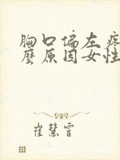 胸口偏左疼是什么原因女性